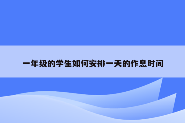 一年级的学生如何安排一天的作息时间