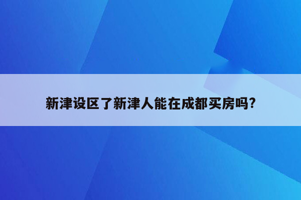 新津设区了新津人能在成都买房吗?