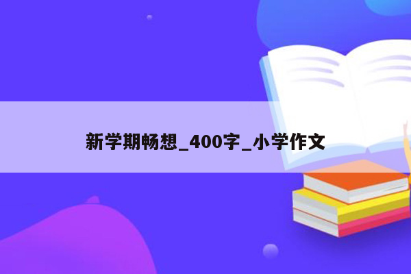 新学期畅想_400字_小学作文