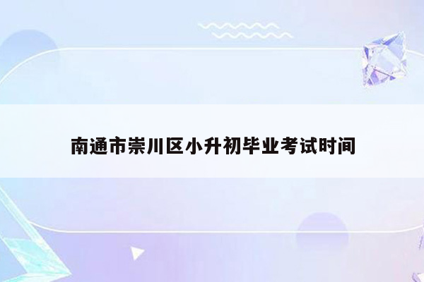 南通市崇川区小升初毕业考试时间