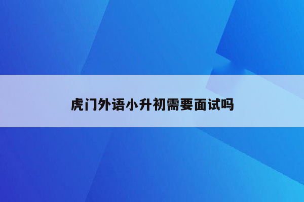 虎门外语小升初需要面试吗