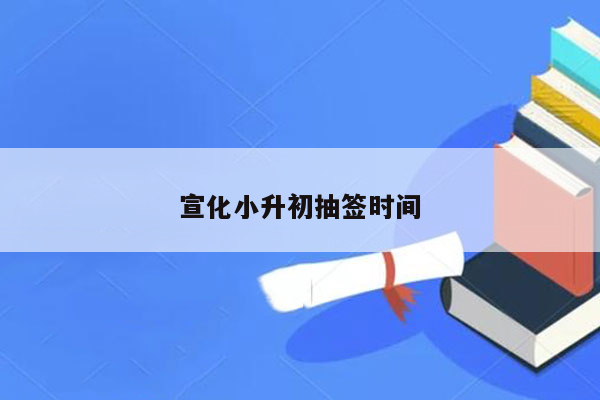 宣化小升初抽签时间