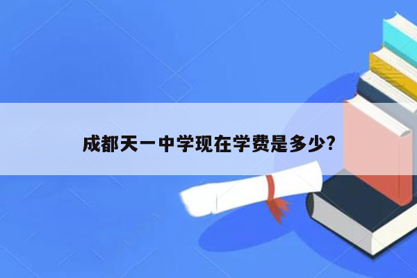 成都天一中学现在学费是多少?