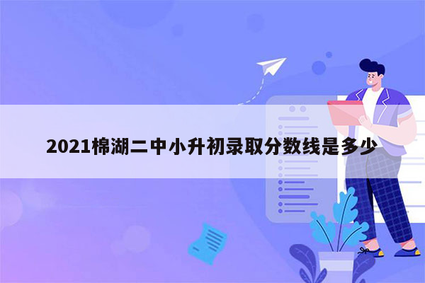 2021棉湖二中小升初录取分数线是多少