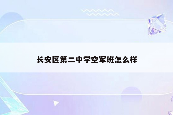 长安区第二中学空军班怎么样