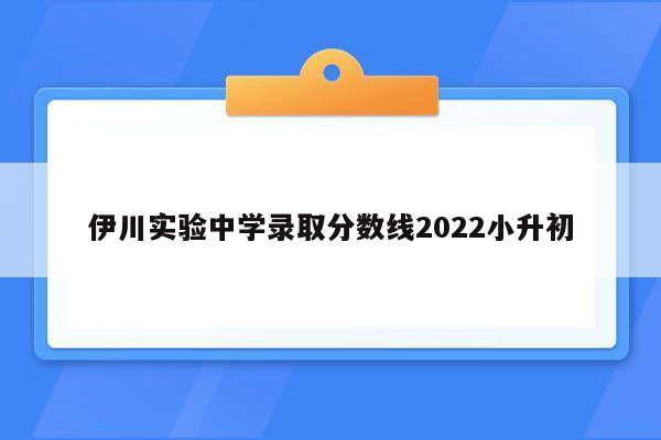 伊川实验中学录取分数线2022小升初