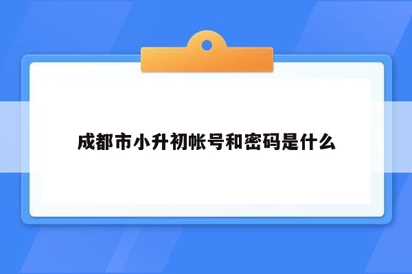 成都市小升初帐号和密码是什么