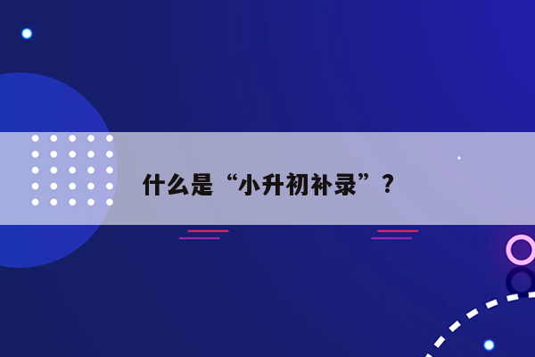 什么是“小升初补录”?