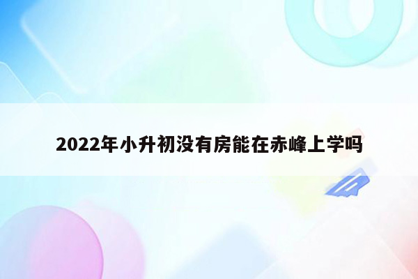 2022年小升初没有房能在赤峰上学吗