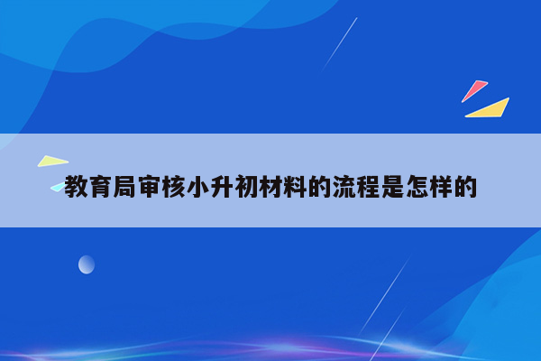 教育局审核小升初材料的流程是怎样的