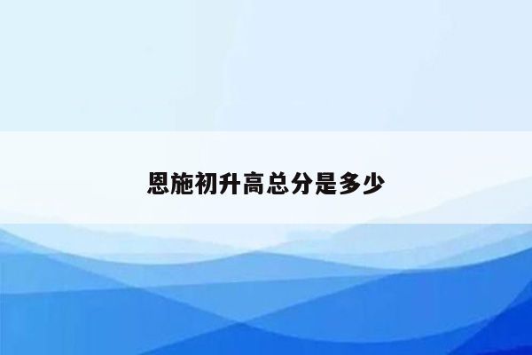 恩施初升高总分是多少