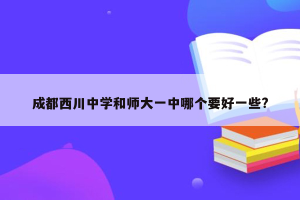 成都西川中学和师大一中哪个要好一些?