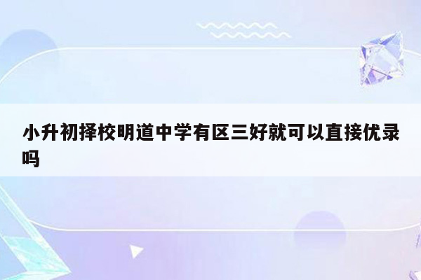 小升初择校明道中学有区三好就可以直接优录吗