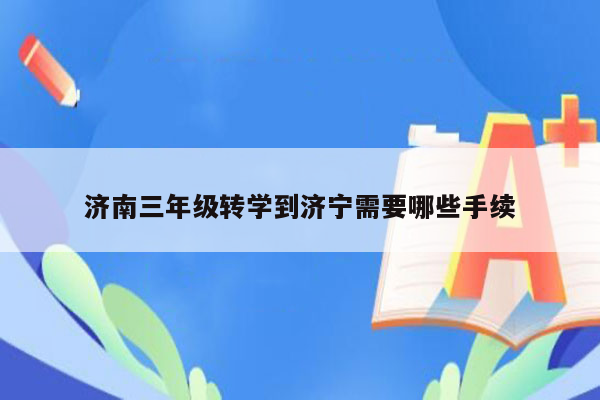 济南三年级转学到济宁需要哪些手续