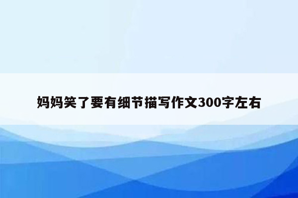 妈妈笑了要有细节描写作文300字左右