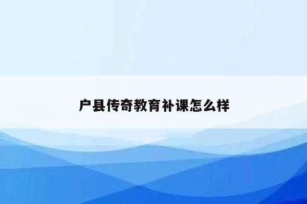 户县传奇教育补课怎么样