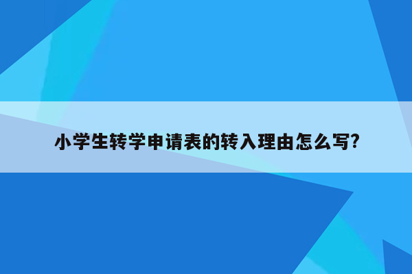 小学生转学申请表的转入理由怎么写?