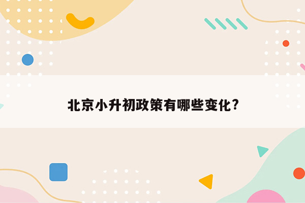 北京小升初政策有哪些变化?