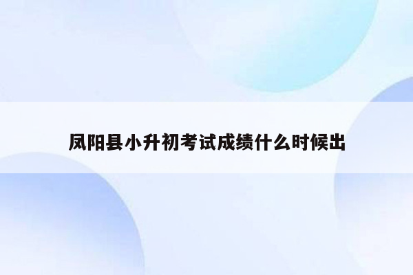 凤阳县小升初考试成绩什么时候出