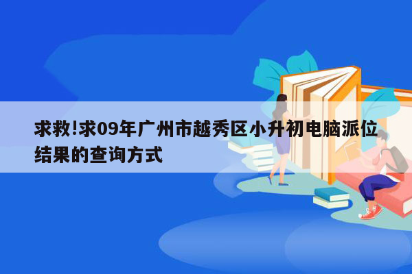 求救!求09年广州市越秀区小升初电脑派位结果的查询方式