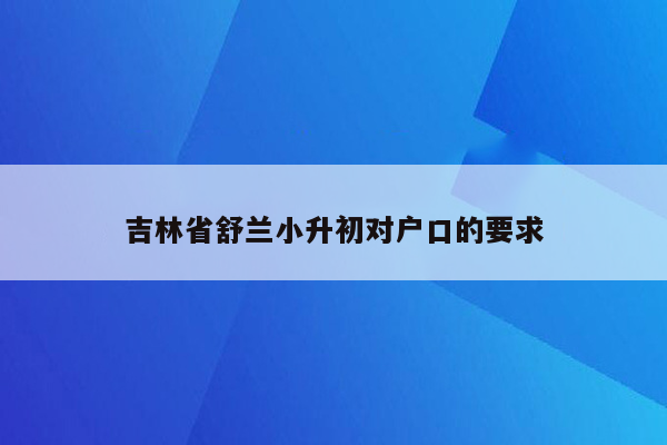 吉林省舒兰小升初对户口的要求