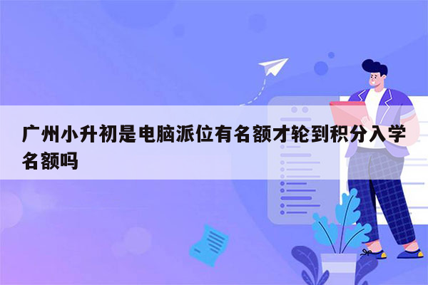 广州小升初是电脑派位有名额才轮到积分入学名额吗