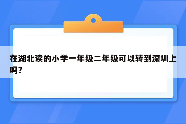 在湖北读的小学一年级二年级可以转到深圳上吗?