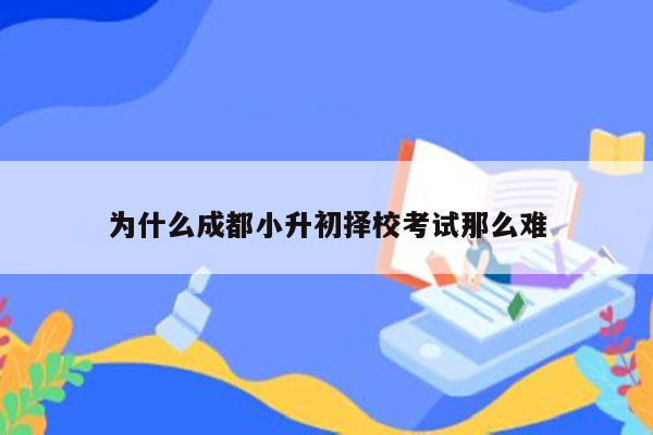 为什么成都小升初择校考试那么难