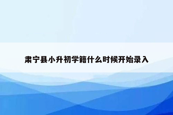 肃宁县小升初学籍什么时候开始录入