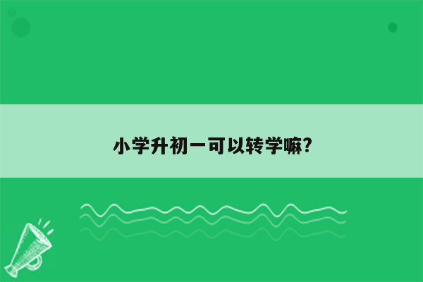 小学升初一可以转学嘛?