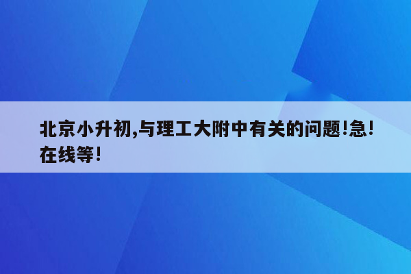 北京小升初,与理工大附中有关的问题!急!在线等!