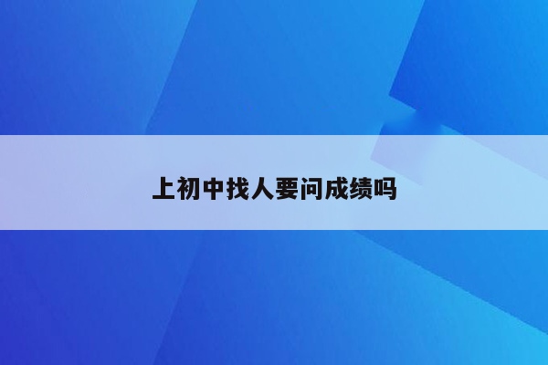 上初中找人要问成绩吗