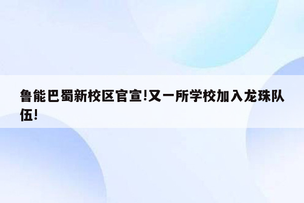 鲁能巴蜀新校区官宣!又一所学校加入龙珠队伍!