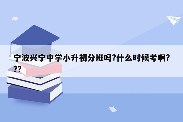 宁波兴宁中学小升初分班吗?什么时候考啊???