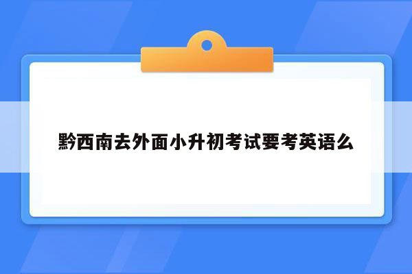 黔西南去外面小升初考试要考英语么