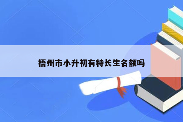 梧州市小升初有特长生名额吗