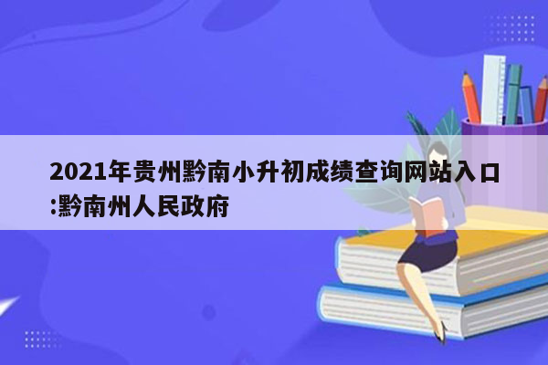 2021年贵州黔南小升初成绩查询网站入口:黔南州人民政府