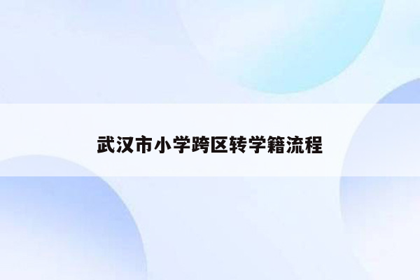 武汉市小学跨区转学籍流程