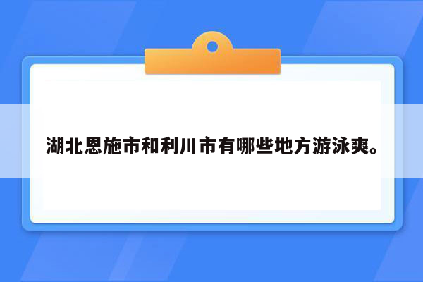 湖北恩施市和利川市有哪些地方游泳爽。