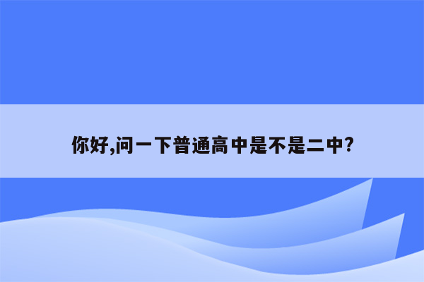 你好,问一下普通高中是不是二中?