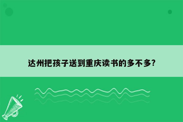 达州把孩子送到重庆读书的多不多?