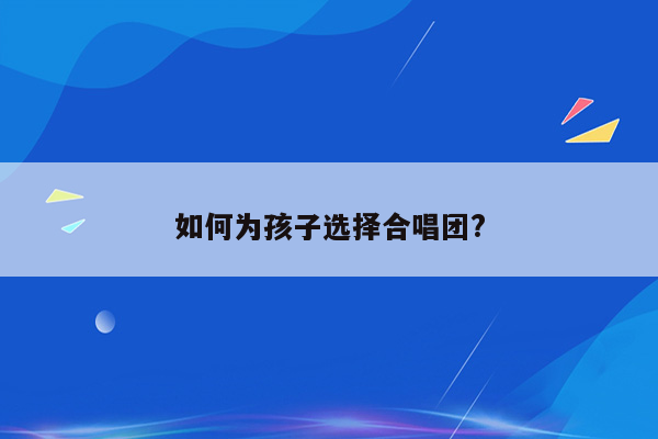 如何为孩子选择合唱团?