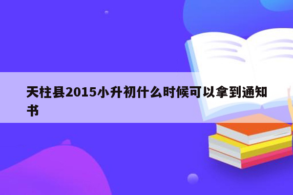 天柱县2015小升初什么时候可以拿到通知书