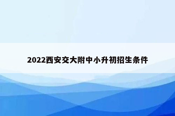 2022西安交大附中小升初招生条件