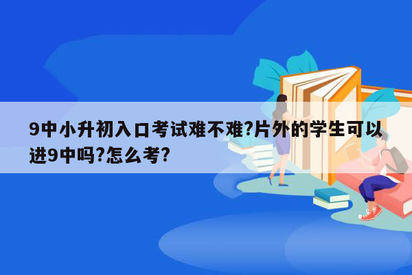 9中小升初入口考试难不难?片外的学生可以进9中吗?怎么考?