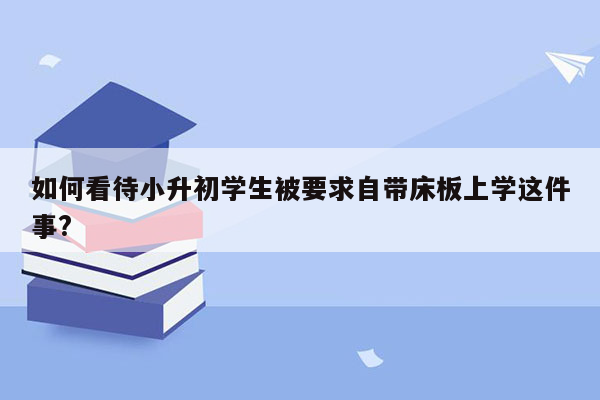 如何看待小升初学生被要求自带床板上学这件事?