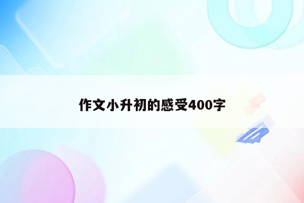 作文小升初的感受400字