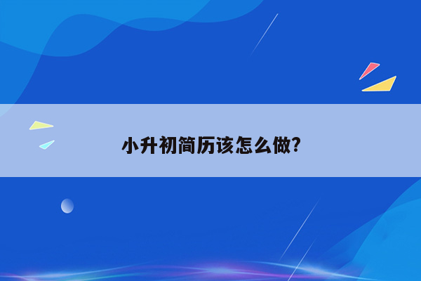 小升初简历该怎么做?