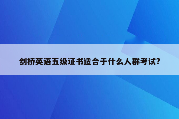 剑桥英语五级证书适合于什么人群考试?