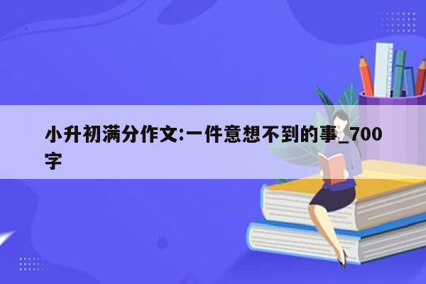 小升初满分作文:一件意想不到的事_700字